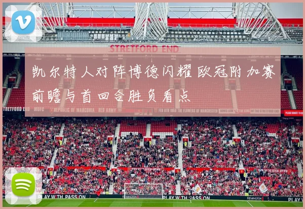 凯尔特人对阵博德闪耀 欧冠附加赛前瞻与首回合胜负看点