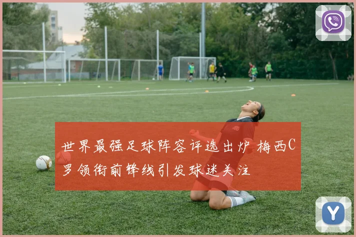 世界最强足球阵容评选出炉 梅西C罗领衔前锋线引发球迷关注