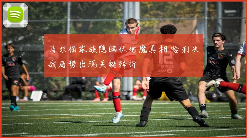 马尔福家族隐瞒伏地魔真相 哈利决战局势出现关键转折