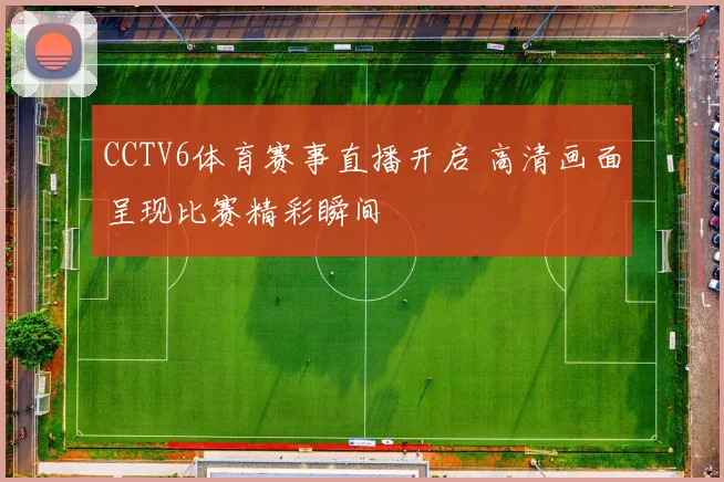 CCTV6体育赛事直播开启 高清画面呈现比赛精彩瞬间