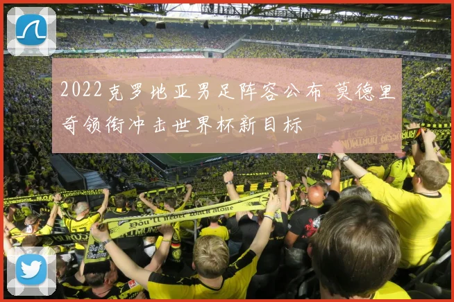 2022克罗地亚男足阵容公布 莫德里奇领衔冲击世界杯新目标