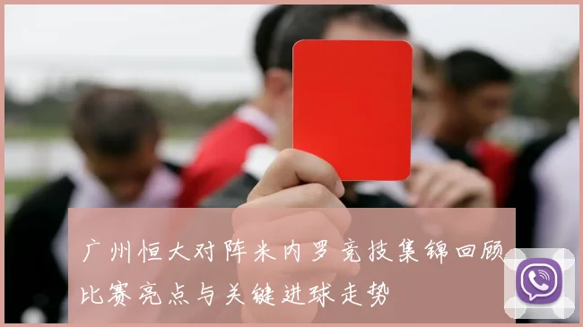 广州恒大对阵米内罗竞技集锦回顾比赛亮点与关键进球走势