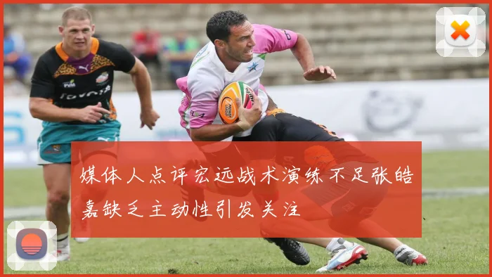 媒体人点评宏远战术演练不足张皓嘉缺乏主动性引发关注