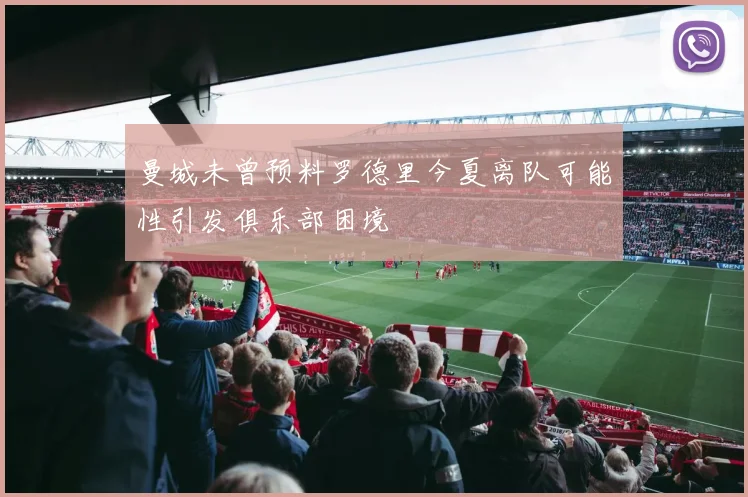 曼城未曾预料罗德里今夏离队可能性引发俱乐部困境