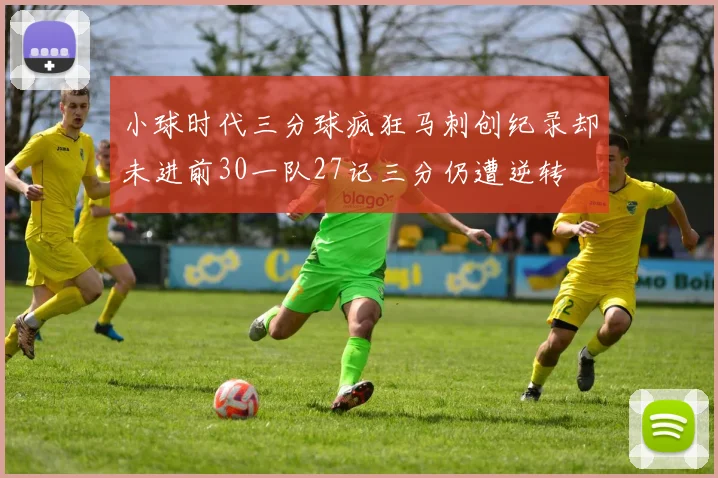 小球时代三分球疯狂马刺创纪录却未进前30一队27记三分仍遭逆转