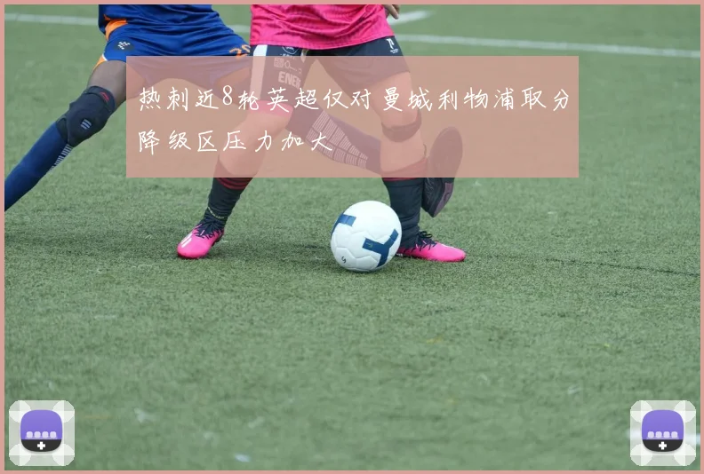 热刺近8轮英超仅对曼城利物浦取分降级区压力加大