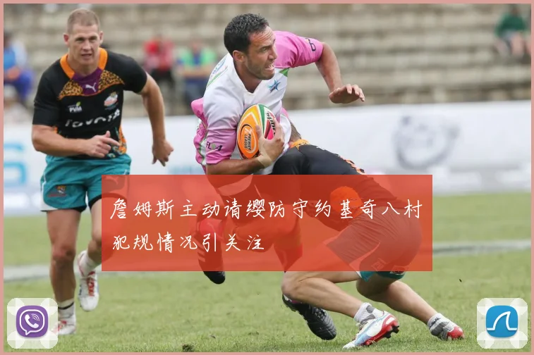 詹姆斯主动请缨防守约基奇八村塁犯规情况引关注