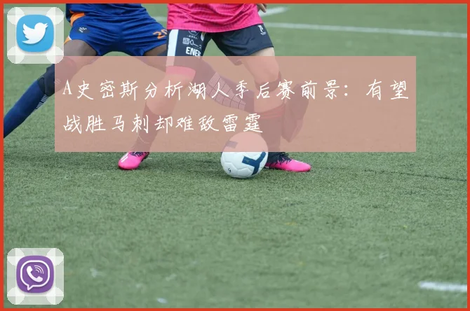 A史密斯分析湖人季后赛前景：有望战胜马刺却难敌雷霆