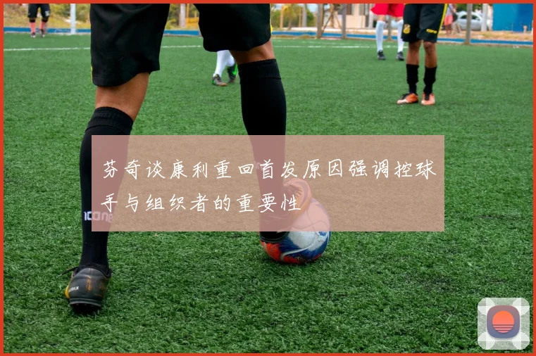 芬奇谈康利重回首发原因强调控球手与组织者的重要性