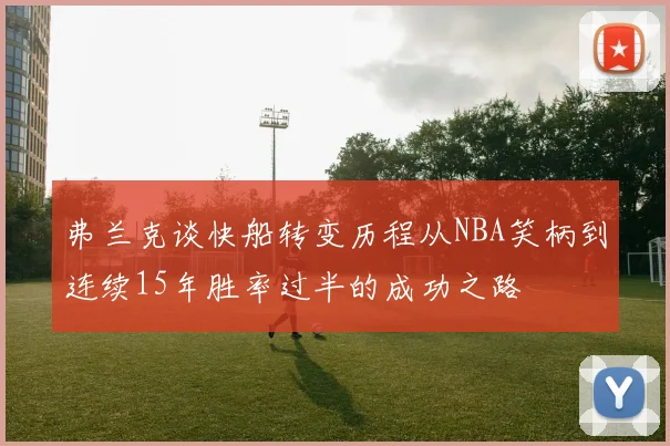 弗兰克谈快船转变历程从NBA笑柄到连续15年胜率过半的成功之路