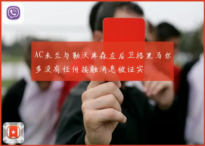 AC米兰与勒沃库森左后卫格里马尔多没有任何接触消息被证实