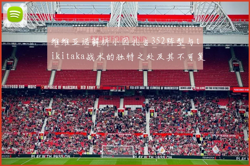 维维亚诺解析小因扎吉352阵型与tikitaka战术的独特之处及其不可复制性