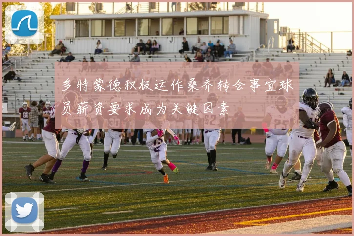 多特蒙德积极运作桑乔转会事宜球员薪资要求成为关键因素
