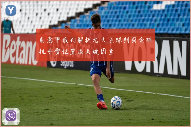 前意甲裁判解析尤文点球判罚合理性手臂位置成关键因素