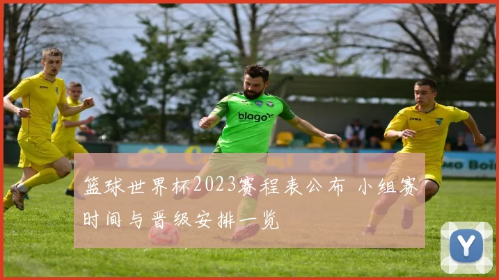 篮球世界杯2023赛程表公布 小组赛时间与晋级安排一览