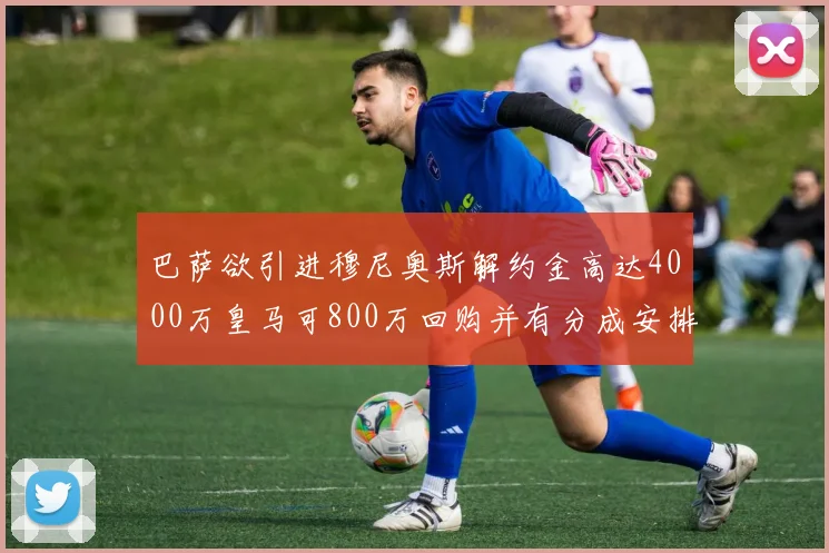 巴萨欲引进穆尼奥斯解约金高达4000万皇马可800万回购并有分成安排